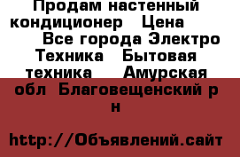  Продам настенный кондиционер › Цена ­ 14 200 - Все города Электро-Техника » Бытовая техника   . Амурская обл.,Благовещенский р-н